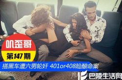 【叽歪哥 V0.147】搭“黑”车遭六男子轮奸 401or408险酿命案
