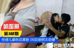 【叽歪哥 V0.148】性侵儿童秋后算账 00后大尺度吻照太劲爆