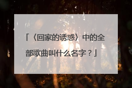 〈回家的诱惑〉中的全部歌曲叫什么名字?