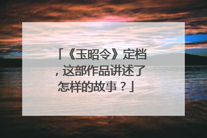 《玉昭令》定档,这部作品讲述了怎样的故事?