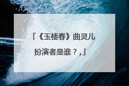 《玉楼春》曲灵儿扮演者是谁？,