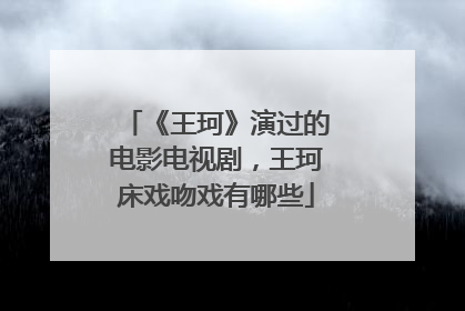 《王珂》演过的电影电视剧，王珂床戏吻戏有哪些