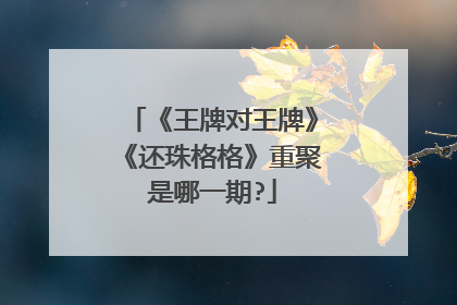 《王牌对王牌》《还珠格格》重聚是哪一期?