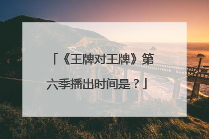 《王牌对王牌》第六季播出时间是？