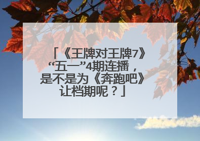 《王牌对王牌7》“五一”4期连播,是不是为《奔跑吧》让档期呢?