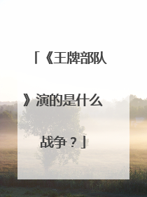 《王牌部队》演的是什么战争？