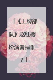 《王牌部队》赵红樱扮演者是谁？