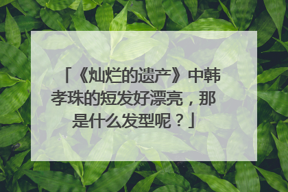 《灿烂的遗产》中韩孝珠的短发好漂亮，那是什么发型呢？