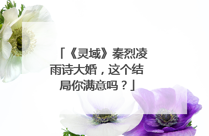 《灵域》秦烈凌雨诗大婚，这个结局你满意吗？