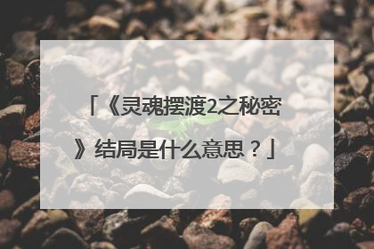 《灵魂摆渡2之秘密》结局是什么意思？