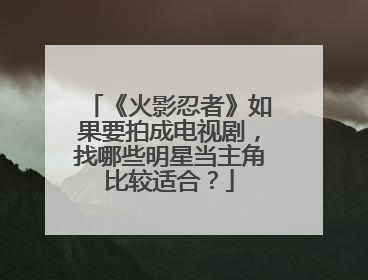 《火影忍者》如果要拍成电视剧,找哪些明星当主角比较适合?