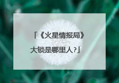 《火星情报局》大锁是哪里人?