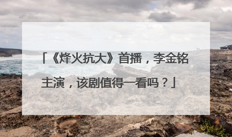 《烽火抗大》首播，李金铭主演，该剧值得一看吗？