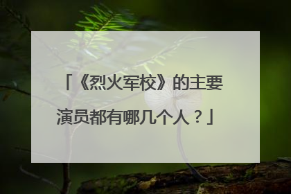 《烈火军校》的主要演员都有哪几个人?