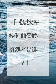《烈火军校》曲曼婷扮演者是谁?