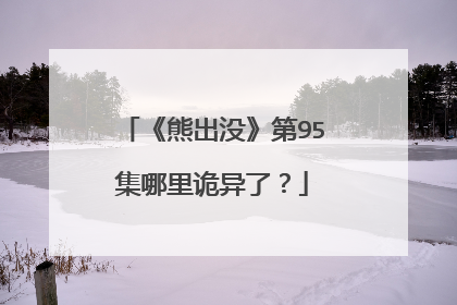 《熊出没》第95集哪里诡异了？