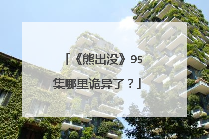 《熊出没》95集哪里诡异了？