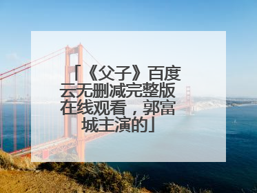 《父子》百度云无删减完整版在线观看，郭富城主演的