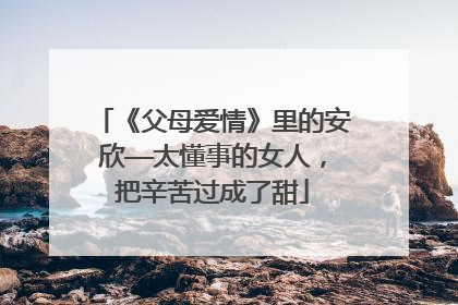 《父母爱情》里的安欣——太懂事的女人,把辛苦过成了甜