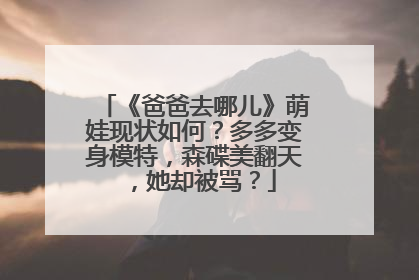 《爸爸去哪儿》萌娃现状如何?多多变身模特,森碟美翻天,她却被骂?