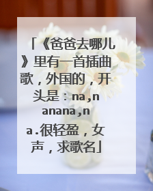 《爸爸去哪儿》里有一首插曲歌,外国的,开头是:na,nanana,na.很轻盈,女声,求歌名