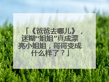 《爸爸去哪儿》，迷糊“姐姐”真成漂亮小姐姐，哥哥变成什么样了？