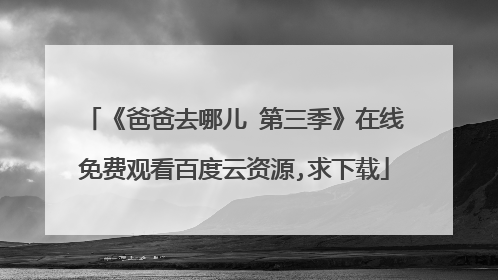 《爸爸去哪儿 第三季》在线免费观看百度云资源,求下载