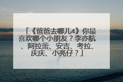 《爸爸去哪儿4》你最喜欢哪个小朋友?李亦航、阿拉蕾、安吉、考拉、庆庆、小亮仔?