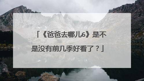 《爸爸去哪儿6》是不是没有前几季好看了?