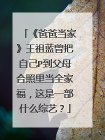 《爸爸当家》王祖蓝曾把自己P到父母合照里当全家福，这是一部什么综艺？