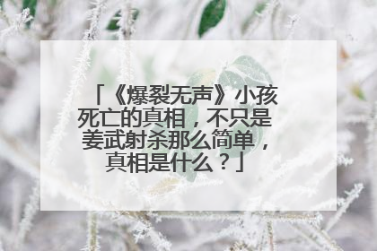 《爆裂无声》小孩死亡的真相，不只是姜武射杀那么简单，真相是什么？