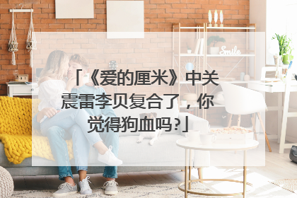 《爱的厘米》中关震雷李贝复合了,你觉得狗血吗?