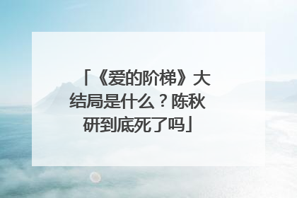 《爱的阶梯》大结局是什么？陈秋研到底死了吗