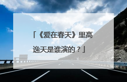 《爱在春天》里高逸天是谁演的？