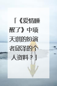 《爱情睡醒了》中项天琪的扮演者邱泽的个人资料？