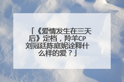 《爱情发生在三天后》定档,羚羊CP刘冠廷陈庭妮诠释什么样的爱?