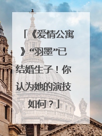 《爱情公寓》“羽墨”已结婚生子！你认为她的演技如何？