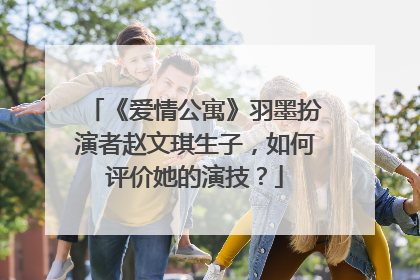 《爱情公寓》羽墨扮演者赵文琪生子，如何评价她的演技？