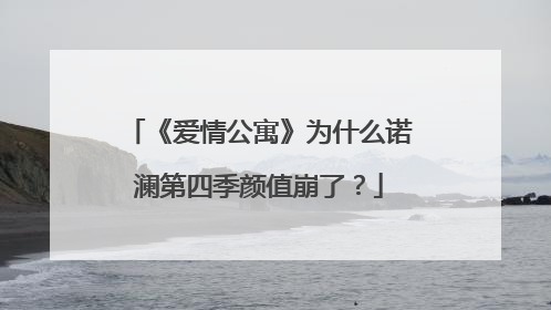 《爱情公寓》为什么诺澜第四季颜值崩了？