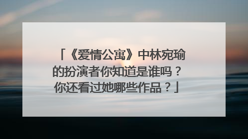 《爱情公寓》中林宛瑜的扮演者你知道是谁吗？你还看过她哪些作品？