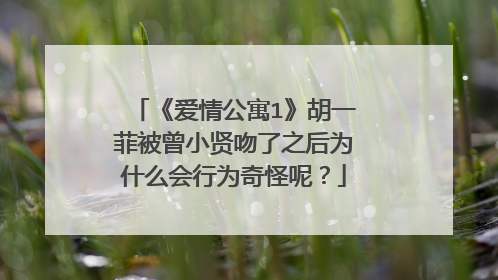 《爱情公寓1》胡一菲被曾小贤吻了之后为什么会行为奇怪呢？
