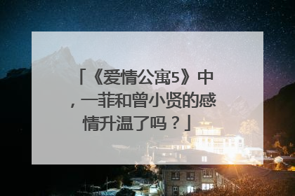 《爱情公寓5》中,一菲和曾小贤的感情升温了吗?