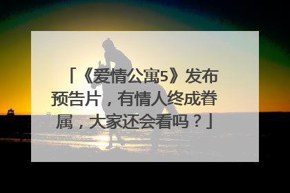 《爱情公寓5》发布预告片，有情人终成眷属，大家还会看吗？