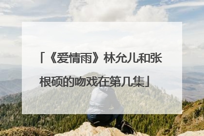 《爱情雨》林允儿和张根硕的吻戏在第几集