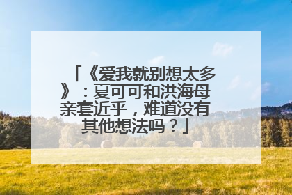 《爱我就别想太多》:夏可可和洪海母亲套近乎,难道没有其他想法吗?