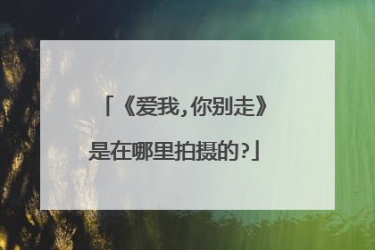 《爱我,你别走》是在哪里拍摄的?
