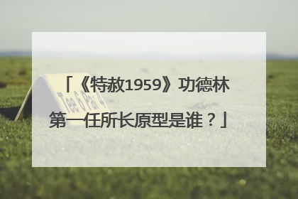 《特赦1959》功德林第一任所长原型是谁？
