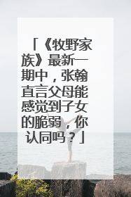 《牧野家族》最新一期中，张翰直言父母能感觉到子女的脆弱，你认同吗？