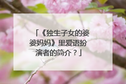 《独生子女的婆婆妈妈》里爱语扮演者的简介？