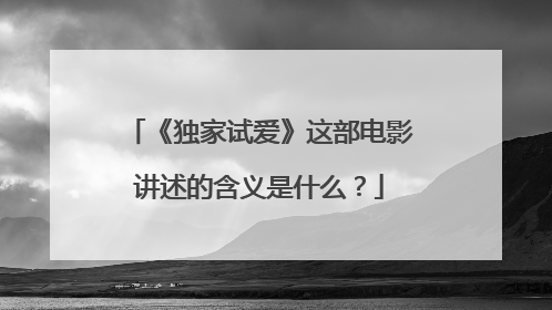 《独家试爱》这部电影讲述的含义是什么?